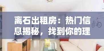 离石出租房：热门信息揭秘，找到你的理想居所
