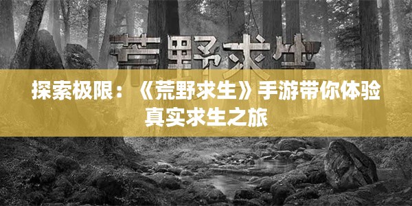 探索极限：《荒野求生》手游带你体验真实求生之旅