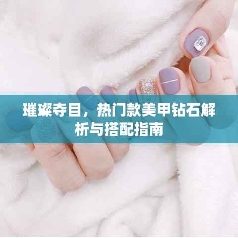 璀璨夺目，热门款美甲钻石解析与搭配指南
