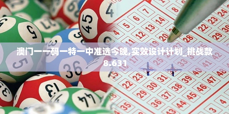 澳门一一码一特一中准选今晚,实效设计计划_挑战款8.631