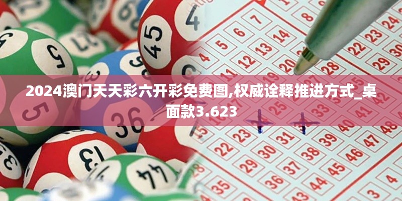 2024澳门天天彩六开彩免费图,权威诠释推进方式_桌面款3.623