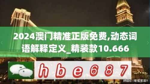 2024澳门精准正版免费,动态词语解释定义_精装款10.666