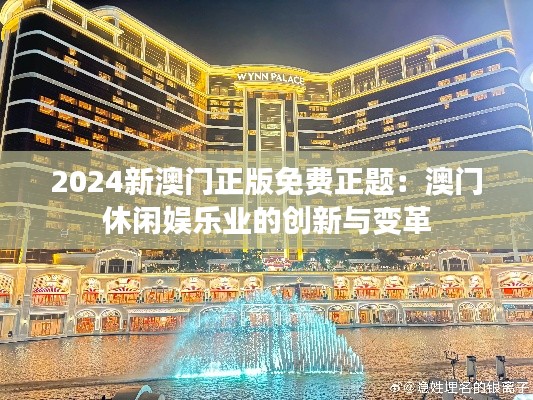 2024新澳门正版免费正题：澳门休闲娱乐业的创新与变革