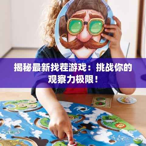 揭秘最新找茬游戏：挑战你的观察力极限！