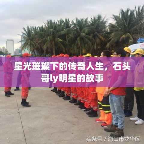 星光璀璨下的传奇人生，石头哥ly明星的故事