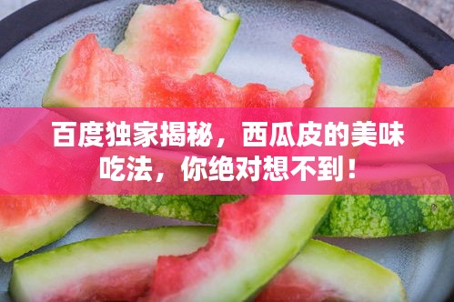 百度独家揭秘，西瓜皮的美味吃法，你绝对想不到！