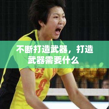 不断打造武器，打造武器需要什么 